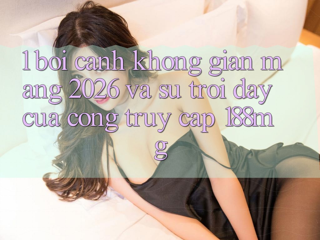 1. Bối cảnh không gian mạng 2026 và sự trỗi dậy của cổng truy cập 188mg 1. Bối cảnh không gian mạng 2026 và sự trỗi dậy của cổng truy cập 188mg