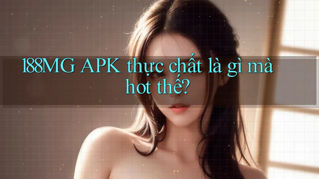 188MG APK thực chất là gì mà hot thế? 188MG APK thực chất là gì mà hot thế?
