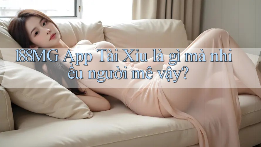 188MG App Tài Xỉu là gì mà nhiều người mê vậy? 188MG App Tài Xỉu là gì mà nhiều người mê vậy?