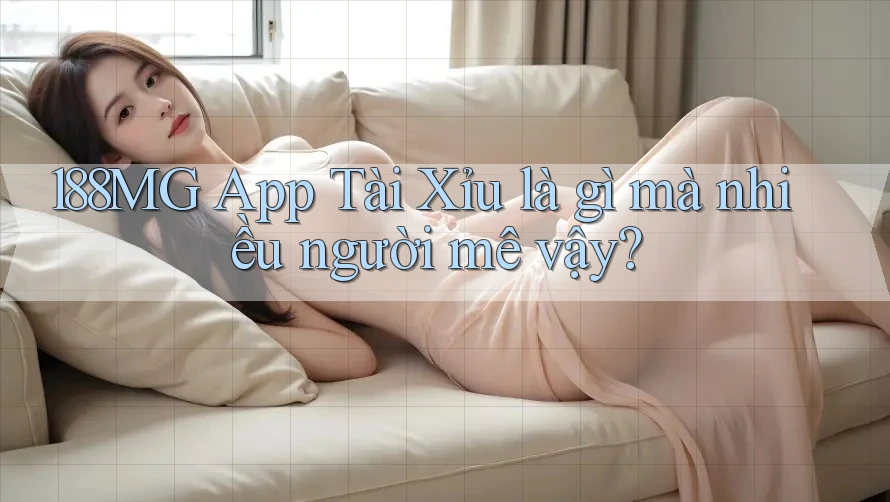 188MG App Tài Xỉu là gì mà nhiều người mê vậy?