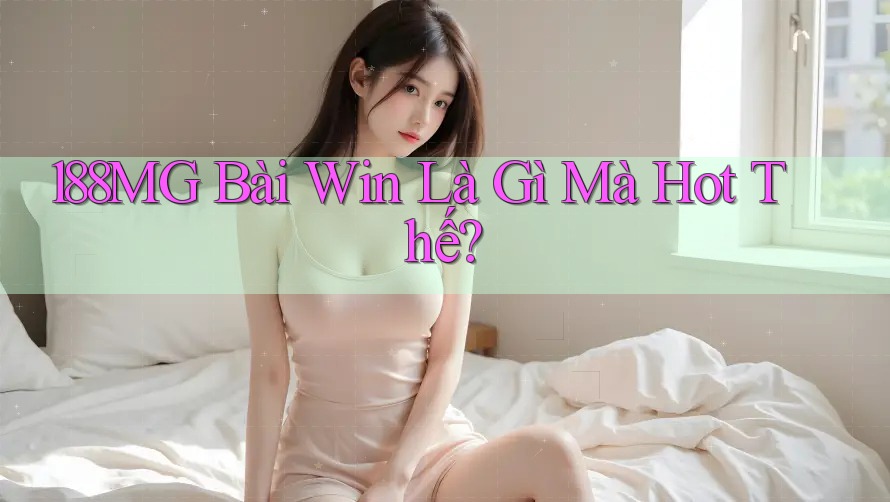 188MG Bài Win Là Gì Mà Hot Thế?