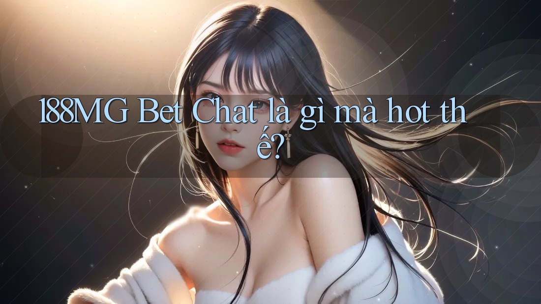 188MG Bet Chat là gì mà hot thế? 188MG Bet Chat là gì mà hot thế?