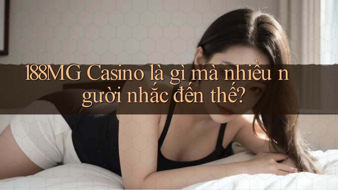188MG Casino là gì mà nhiều người nhắc đến thế? 188MG Casino là gì mà nhiều người nhắc đến thế?