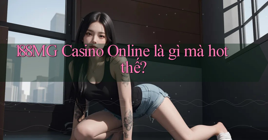 188MG Casino Online là gì mà hot thế? 188MG Casino Online là gì mà hot thế?
