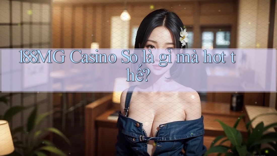 188MG Casino So là gì mà hot thế? 188MG Casino So là gì mà hot thế?