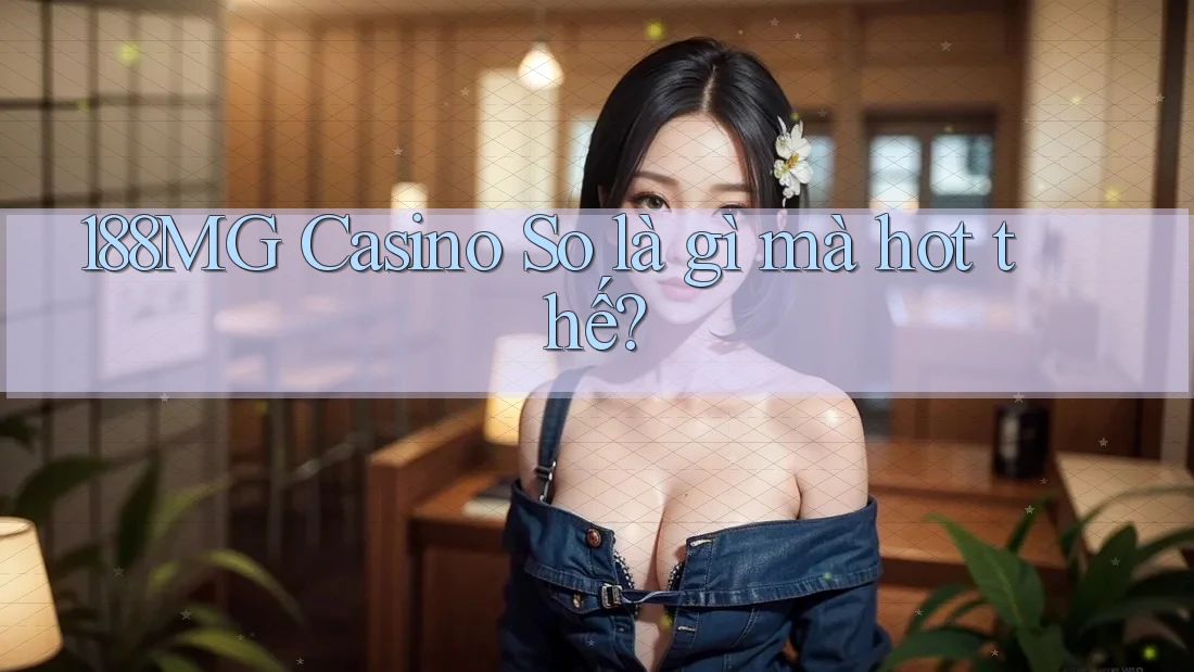 188MG Casino So là gì mà hot thế? 188MG Casino So là gì mà hot thế?