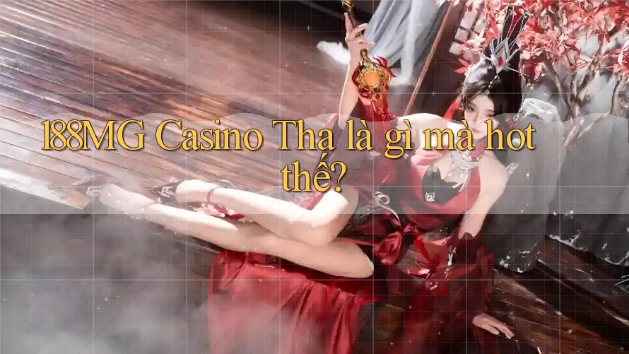 188MG Casino Tha là gì mà hot thế?