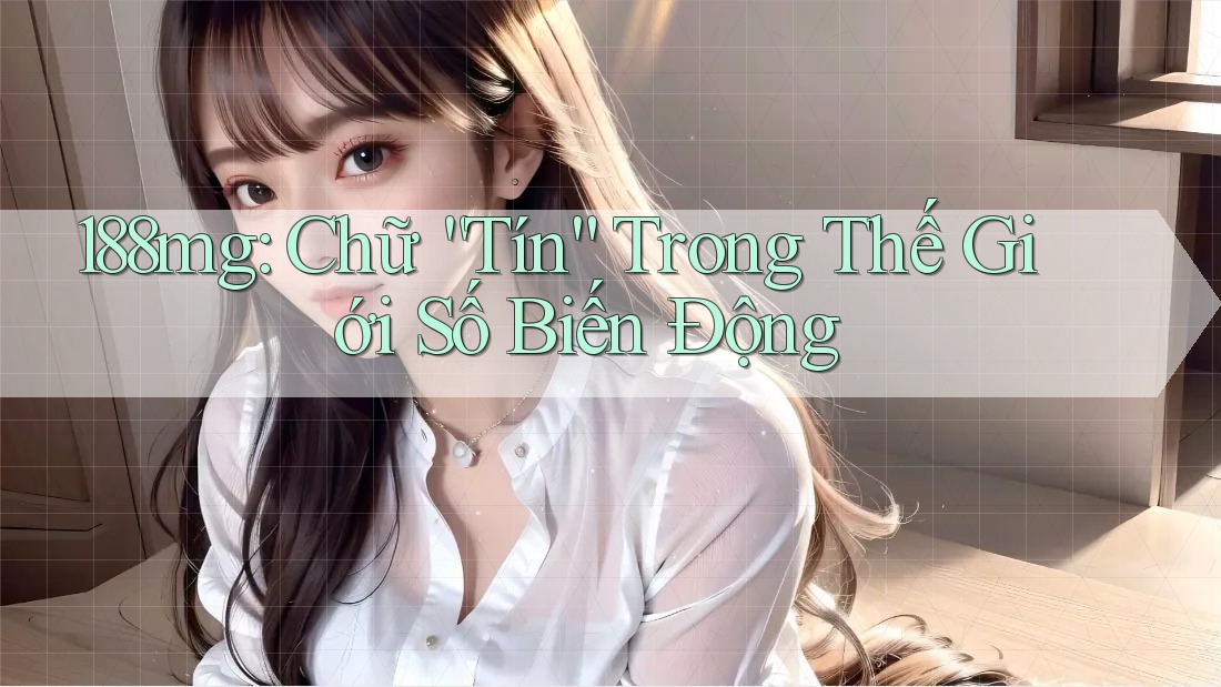 188mg: Chữ “Tín” Trong Thế Giới Số Biến Động