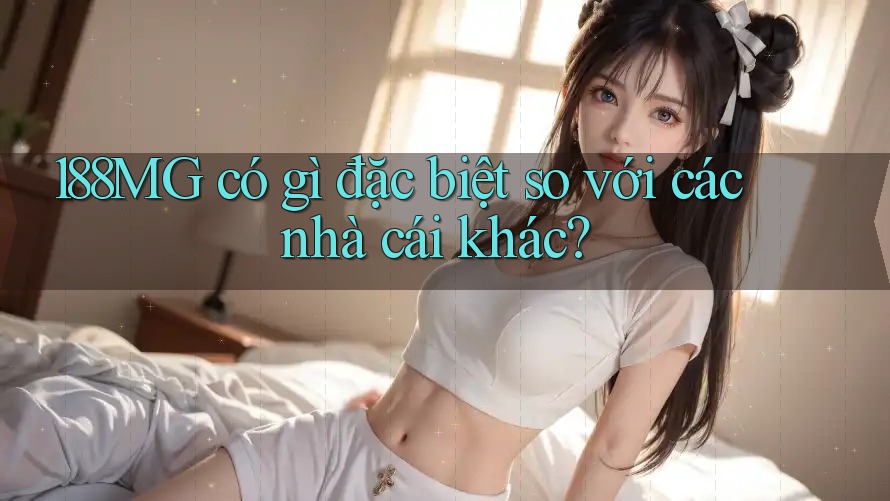 188MG có gì đặc biệt so với các nhà cái khác?