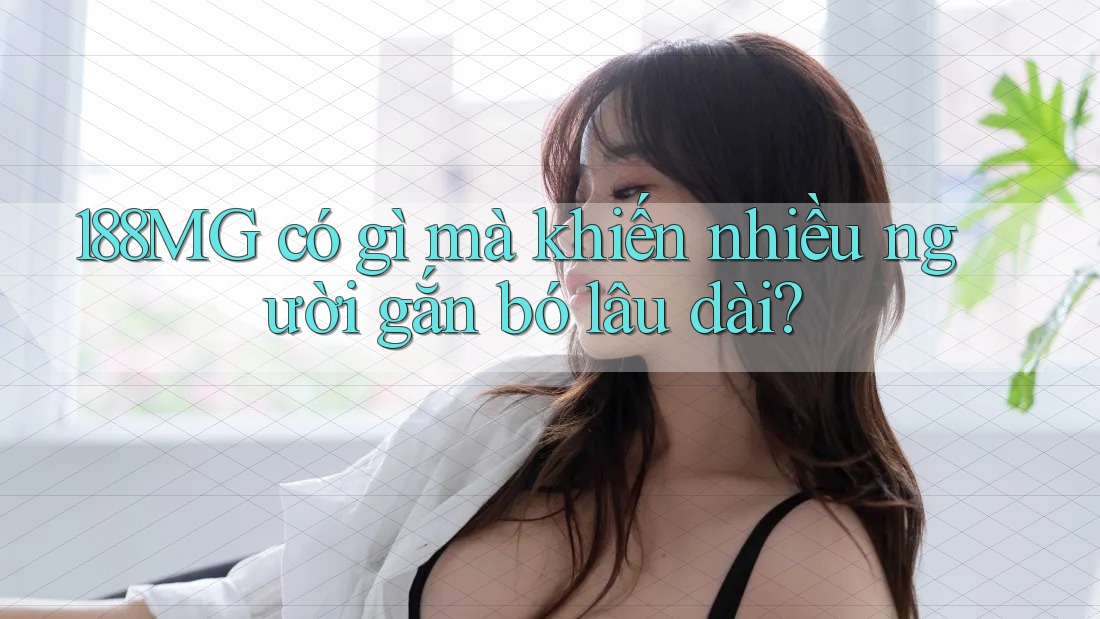 188MG có gì mà khiến nhiều người gắn bó lâu dài? 188MG có gì mà khiến nhiều người gắn bó lâu dài?