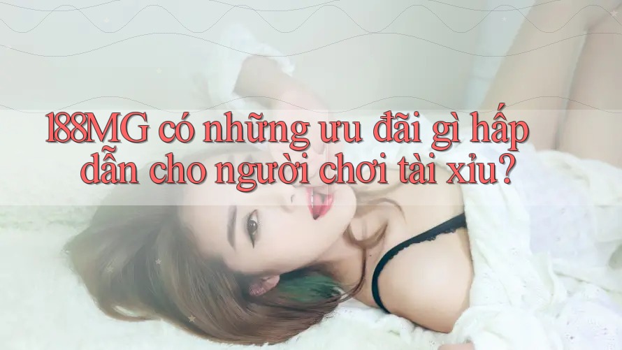 188MG có những ưu đãi gì hấp dẫn cho người chơi tài xỉu? 188MG có những ưu đãi gì hấp dẫn cho người chơi tài xỉu?
