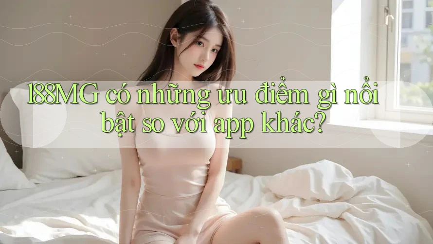 188MG có những ưu điểm gì nổi bật so với app khác?