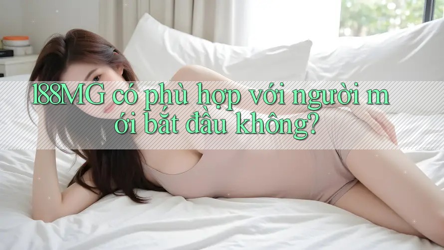 188MG có phù hợp với người mới bắt đầu không? 188MG có phù hợp với người mới bắt đầu không?