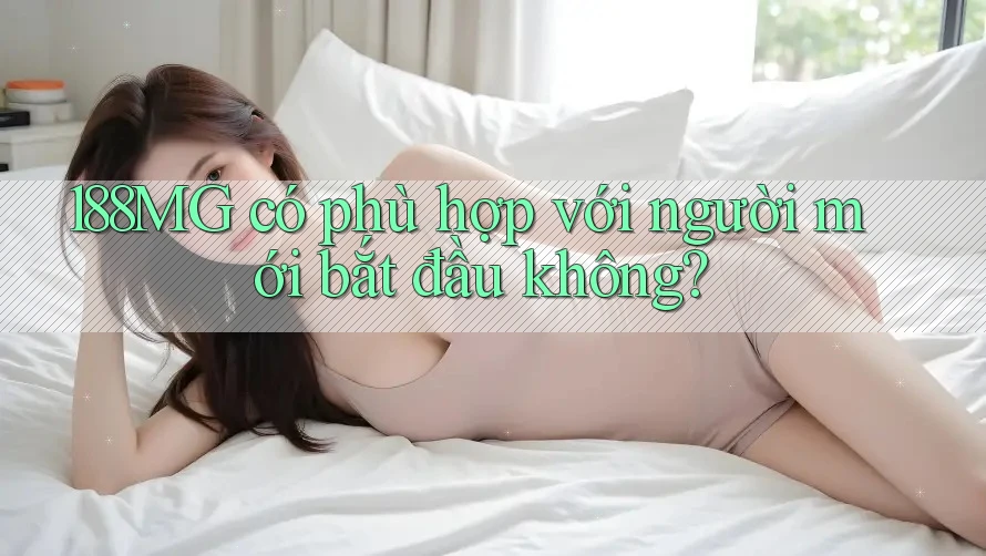 188MG có phù hợp với người mới bắt đầu không? 188MG có phù hợp với người mới bắt đầu không?