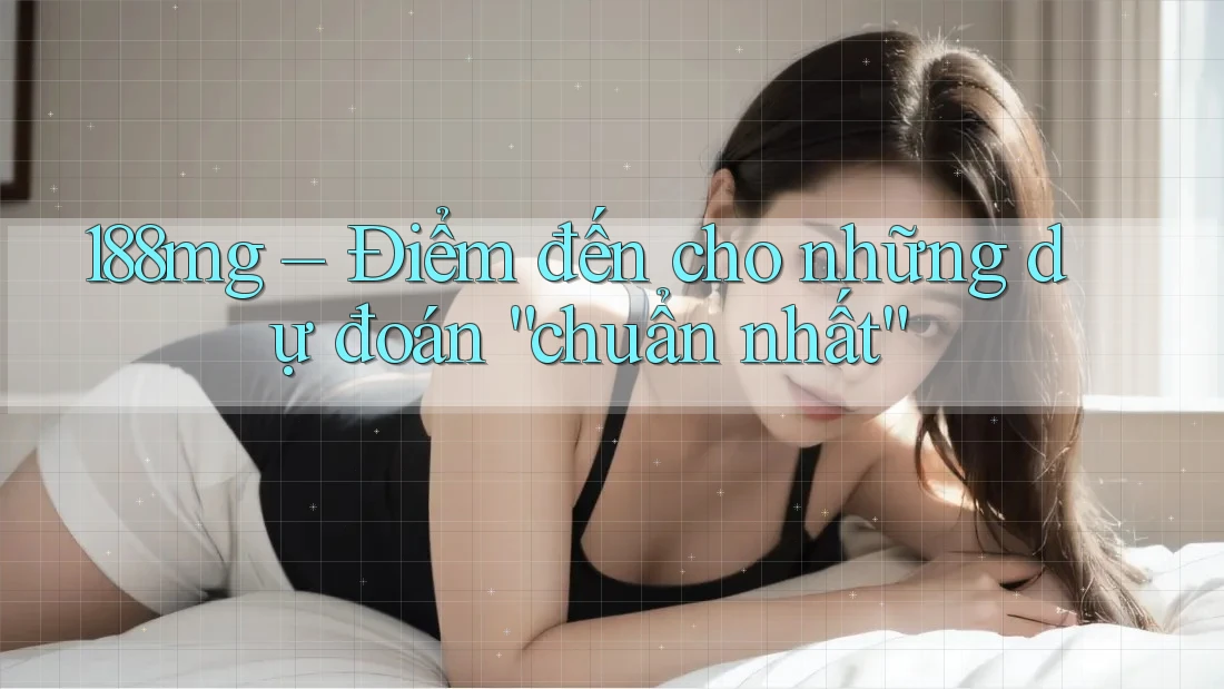 188mg – Điểm đến cho những dự đoán “chuẩn nhất” 188mg – Điểm đến cho những dự đoán “chuẩn nhất”
