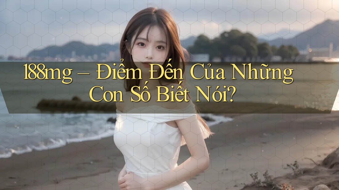 188mg – Điểm Đến Của Những Con Số Biết Nói? 188mg – Điểm Đến Của Những Con Số Biết Nói?