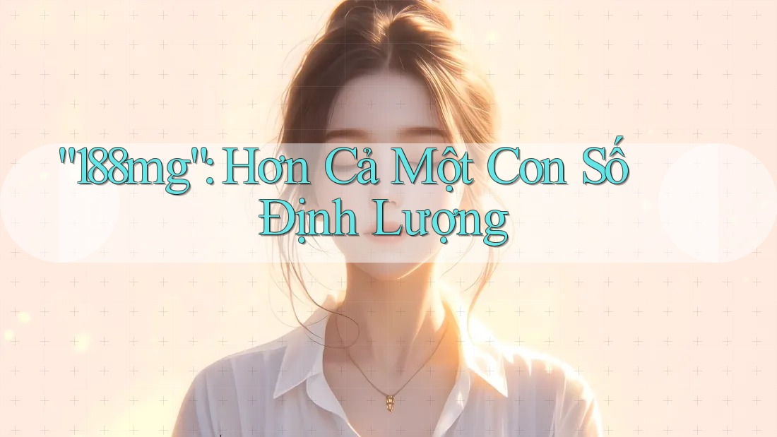 “188mg”: Hơn Cả Một Con Số Định Lượng “188mg”: Hơn Cả Một Con Số Định Lượng