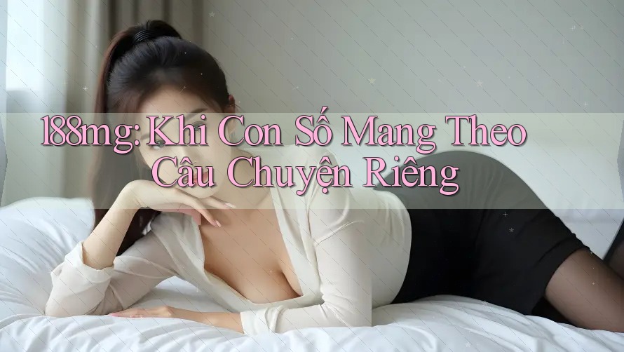 188mg: Khi Con Số Mang Theo Câu Chuyện Riêng 188mg: Khi Con Số Mang Theo Câu Chuyện Riêng
