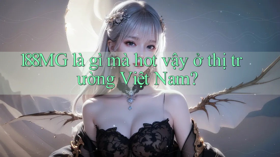 188MG là gì mà hot vậy ở thị trường Việt Nam? 188MG là gì mà hot vậy ở thị trường Việt Nam?