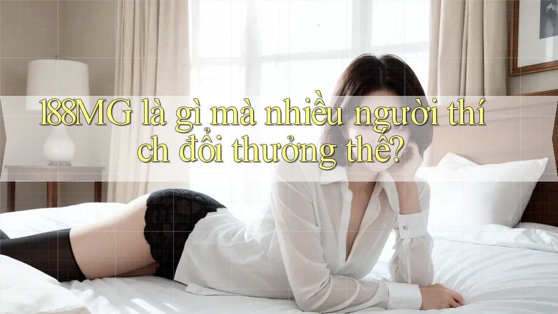 188MG là gì mà nhiều người thích đổi thưởng thế? 188MG là gì mà nhiều người thích đổi thưởng thế?