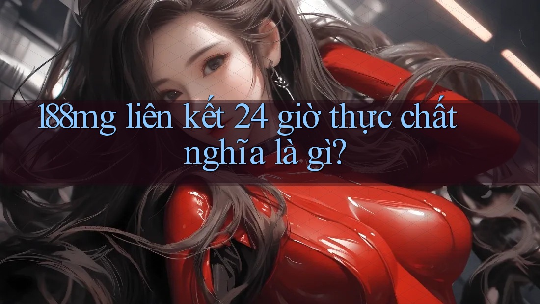 188mg liên kết 24 giờ thực chất nghĩa là gì? 188mg liên kết 24 giờ thực chất nghĩa là gì?