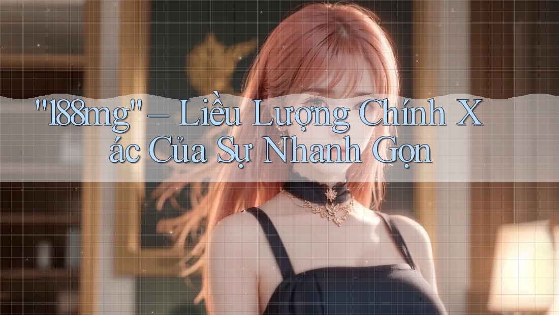 “188mg” – Liều Lượng Chính Xác Của Sự Nhanh Gọn “188mg” – Liều Lượng Chính Xác Của Sự Nhanh Gọn