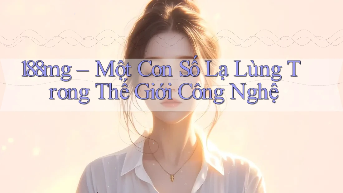 188mg – Một Con Số Lạ Lùng Trong Thế Giới Công Nghệ 188mg – Một Con Số Lạ Lùng Trong Thế Giới Công Nghệ