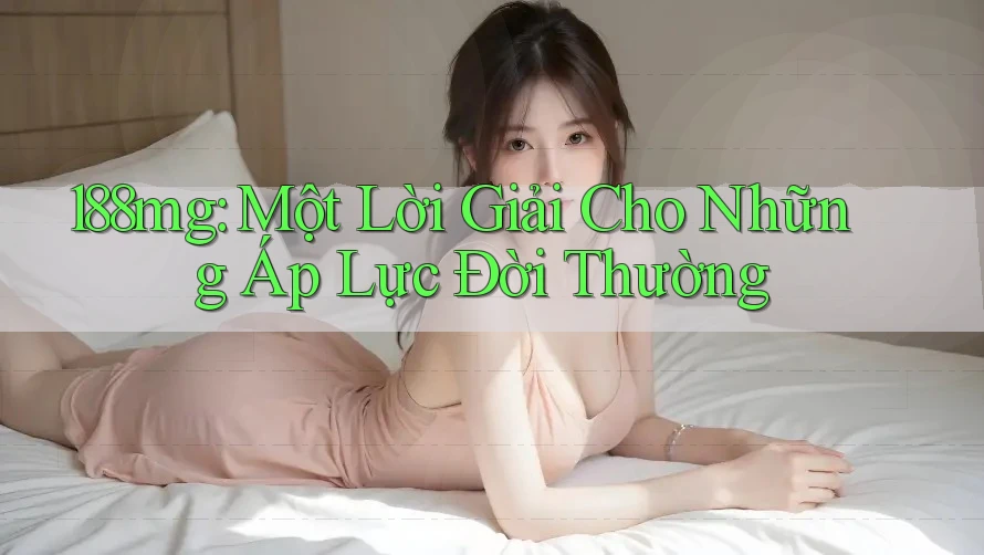 188mg: Một Lời Giải Cho Những Áp Lực Đời Thường 188mg: Một Lời Giải Cho Những Áp Lực Đời Thường