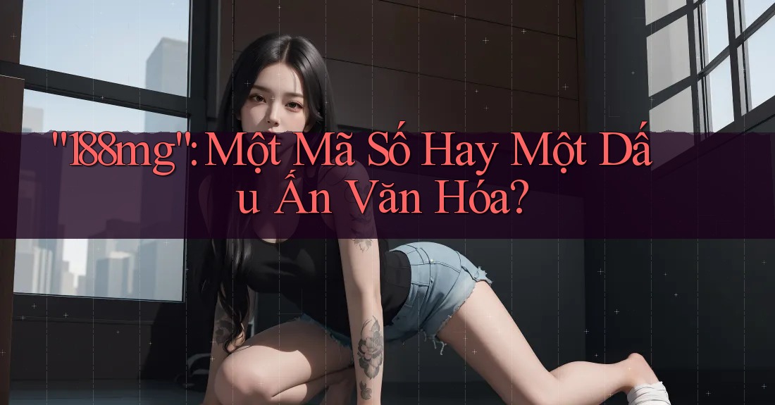 “188mg”: Một Mã Số Hay Một Dấu Ấn Văn Hóa? “188mg”: Một Mã Số Hay Một Dấu Ấn Văn Hóa?