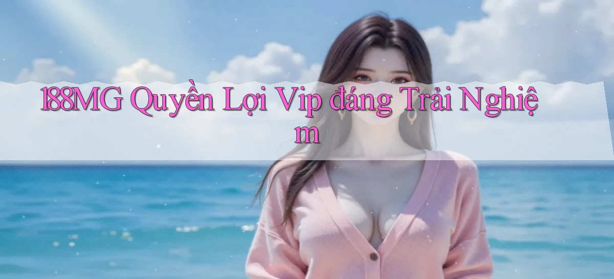 188mg quyền lợi vip đáng trải nghiệm