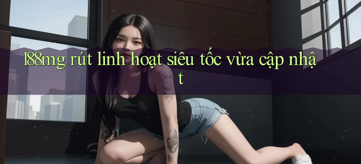 188mg rút linh hoạt siêu tốc vừa cập nhật