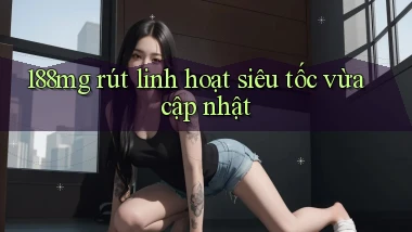 188mg rút linh hoạt siêu tốc vừa cập nhật