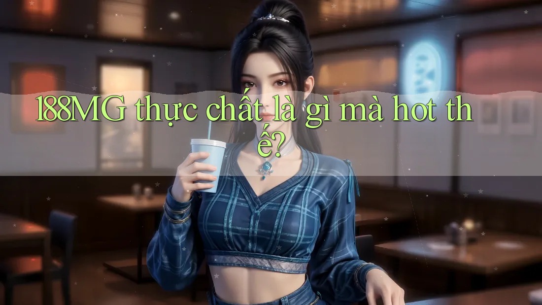 188MG thực chất là gì mà hot thế? 188MG thực chất là gì mà hot thế?
