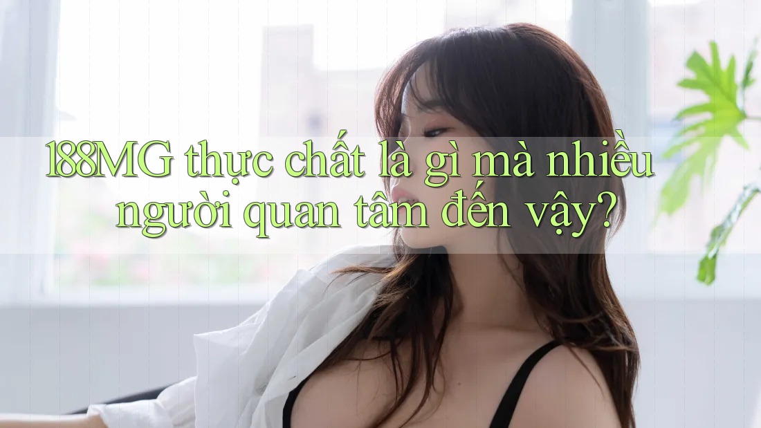 188mg thực chất là gì mà nhiều người quan tâm đến vậy? 188mg thực chất là gì mà nhiều người quan tâm đến vậy?
