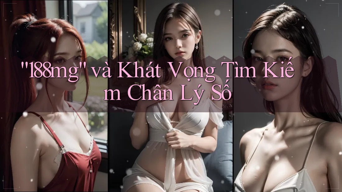 “188mg” và Khát Vọng Tìm Kiếm Chân Lý Số “188mg” và Khát Vọng Tìm Kiếm Chân Lý Số