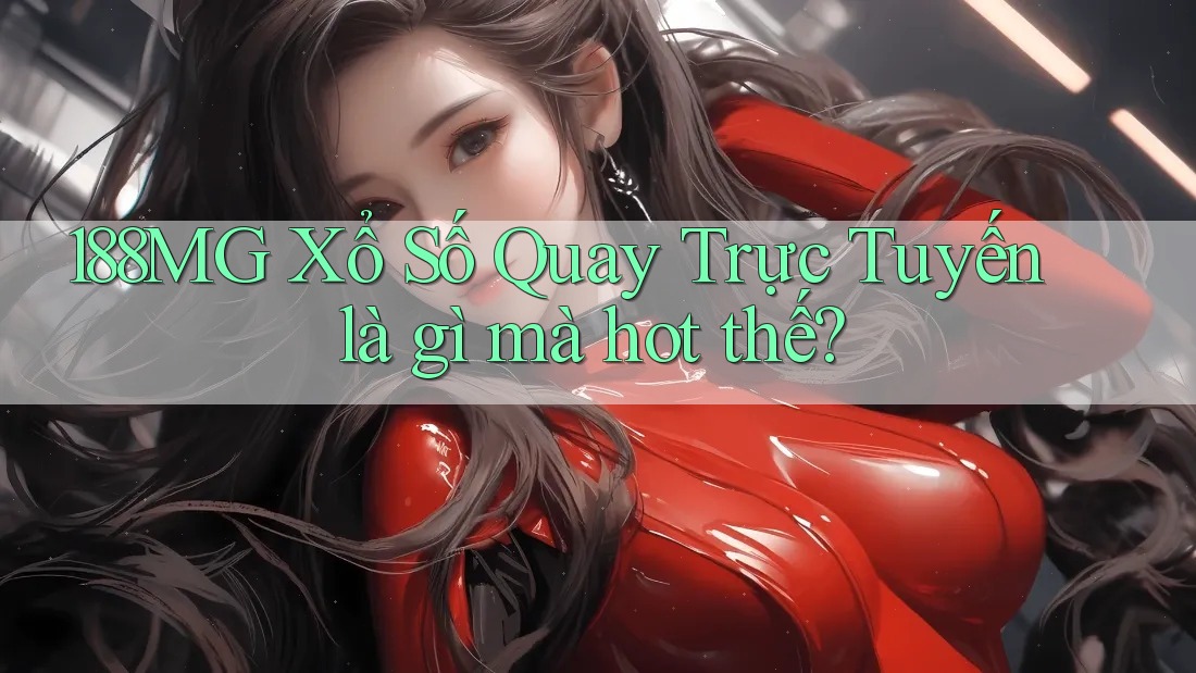 188MG Xổ Số Quay Trực Tuyến là gì mà hot thế? 188MG Xổ Số Quay Trực Tuyến là gì mà hot thế?