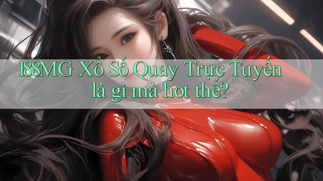 188MG Xổ Số Quay Trực Tuyến là gì mà hot thế? 188MG Xổ Số Quay Trực Tuyến là gì mà hot thế?