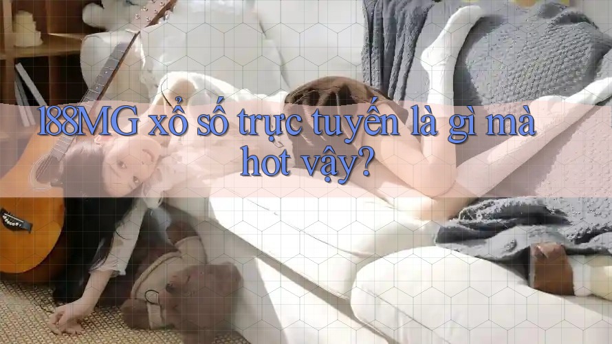 188MG xổ số trực tuyến là gì mà hot vậy? 188MG xổ số trực tuyến là gì mà hot vậy?