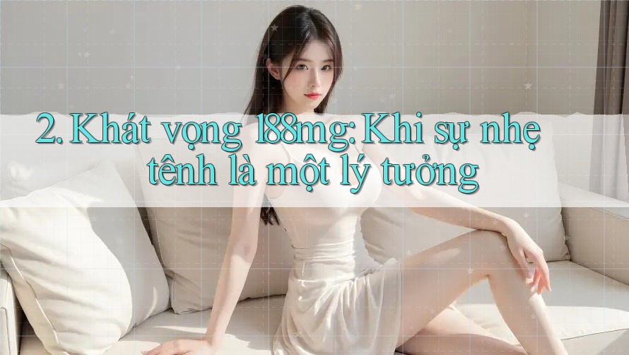 2. Khát vọng 188mg: Khi sự nhẹ tênh là một lý tưởng 2. Khát vọng 188mg: Khi sự nhẹ tênh là một lý tưởng