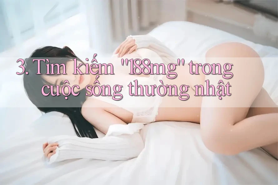 3. Tìm kiếm “188mg” trong cuộc sống thường nhật