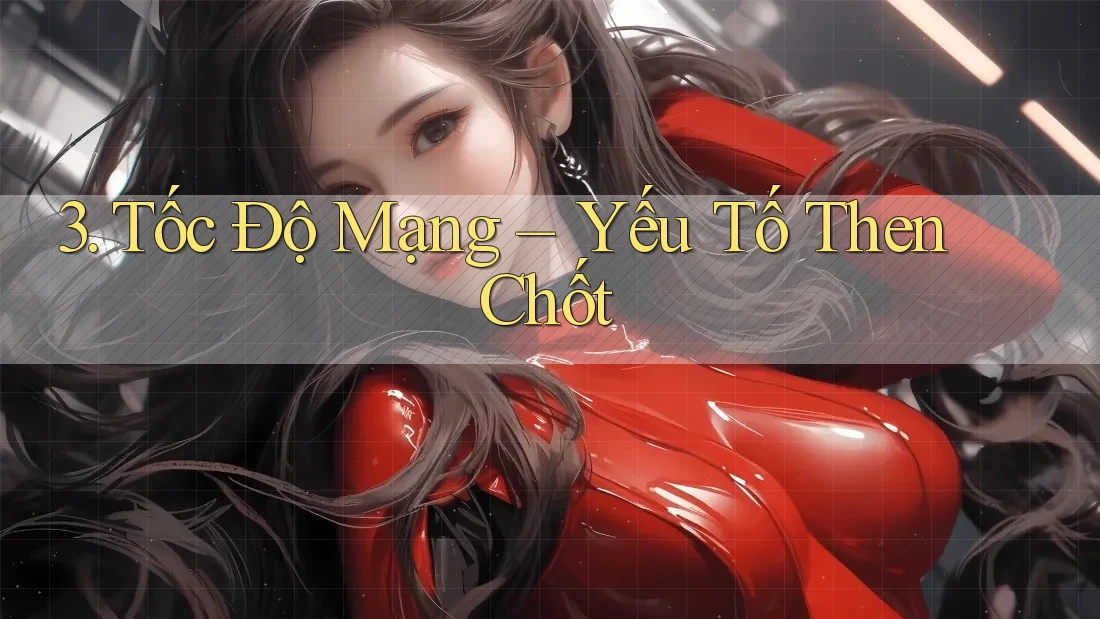3. Tốc Độ Mạng – Yếu Tố Then Chốt