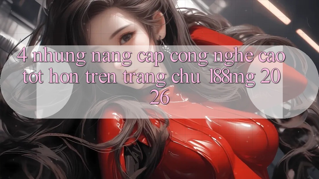 4. Những nâng cấp công nghệ cao tốt hơn trên Trang chủ 188mg 2026