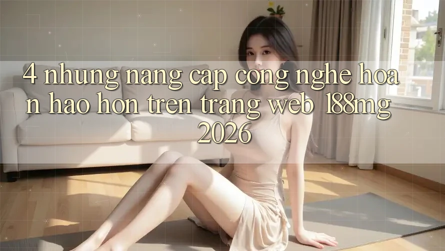 4. Những nâng cấp công nghệ hoàn hảo hơn trên Trang web 188mg 2026