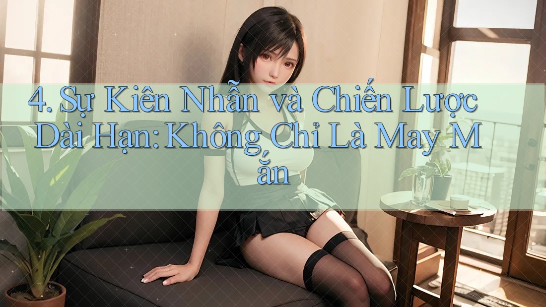 4. Sự Kiên Nhẫn và Chiến Lược Dài Hạn: Không Chỉ Là May Mắn 4. Sự Kiên Nhẫn và Chiến Lược Dài Hạn: Không Chỉ Là May Mắn