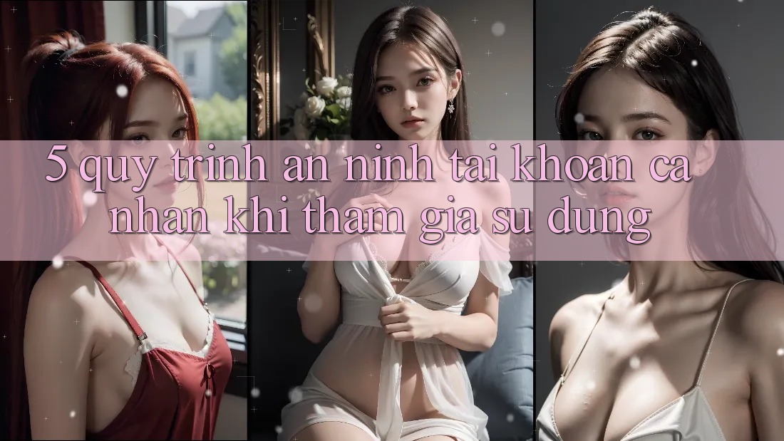 5. Quy trình an ninh tài khoản cá nhân khi tham gia sử dụng 5. Quy trình an ninh tài khoản cá nhân khi tham gia sử dụng