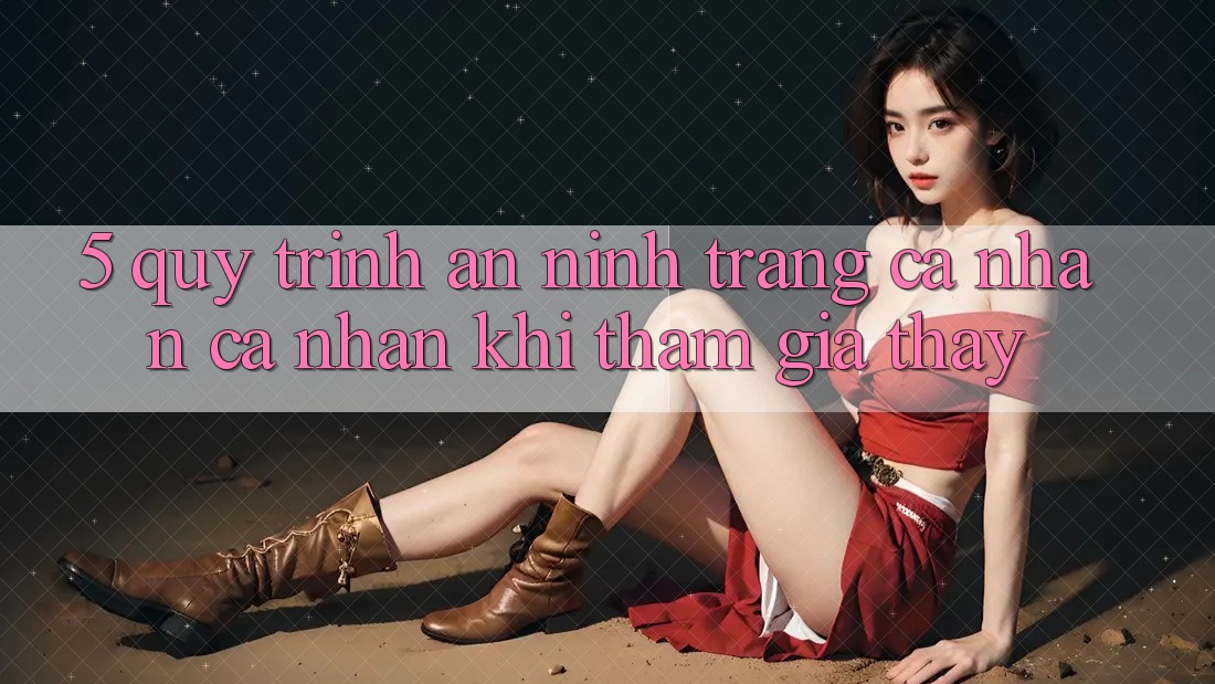 5. Quy trình an ninh trang cá nhân cá nhân khi tham gia thấy