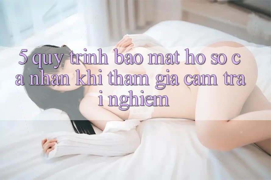 5. Quy trình bảo mật hồ sơ cá nhân khi tham gia cảm trải nghiệm 5. Quy trình bảo mật hồ sơ cá nhân khi tham gia cảm trải nghiệm