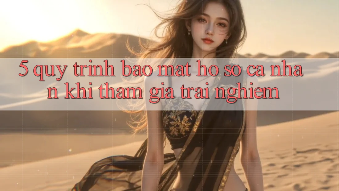 5. Quy trình bảo mật hồ sơ cá nhân khi tham gia trải nghiệm 5. Quy trình bảo mật hồ sơ cá nhân khi tham gia trải nghiệm