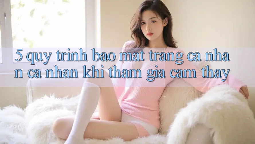 5. Quy trình bảo mật trang cá nhân cá nhân khi tham gia cảm thấy 5. Quy trình bảo mật trang cá nhân cá nhân khi tham gia cảm thấy