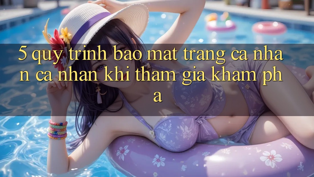 5. Quy trình bảo mật trang cá nhân cá nhân khi tham gia khám phá